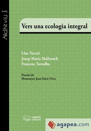VERS UNA ECOLOGIA INTEGRAL | 9788499758510 | TORCAL SIERRA, LLUC/MALLARACH CARRERA, JOSEP MARIA/TORRALBA ROSELLÓ, FRANCESC | Llibreria Online de Tremp