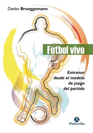 FÚTBOL VIVO. ENTRENAR DESDE EL MODELO DE JUEGO DEL PARTIDO | 9788499107141 | BRUEGGEMANN, DETLEV