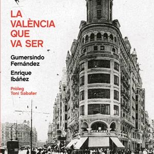 LA VALÈNCIA QUE VA SER | 9788494862755 | FERNANDEZ, GUMERSINDO; IBAÑEZ, ENRIQUE