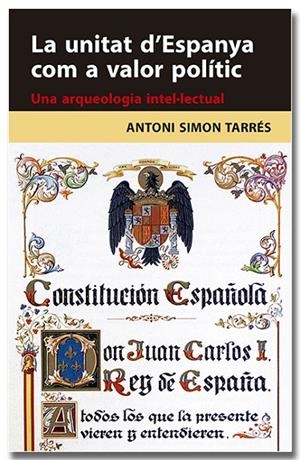 LA UNITAT D'ESPANYA COM A VALOR POLÍTIC. UNA ARQUEOLOGIA INTEL·LECTUAL | 9788418618314 | SIMON TARRÉS, ANTONI | Llibreria Online de Tremp