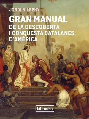 GRAN MANUAL DE LA DESCOBERTA I CONQUESTA CATALANES D'AMÈRICA | 9791399209778 | BILBENY, JORDI | Llibreria Online de Tremp