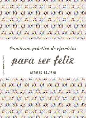 CUADERNO PRÁCTICO DE EJERCICIOS PARA SER FELIZ | 9788408151968 | ANTONIO BELTRÁN PUEYO
